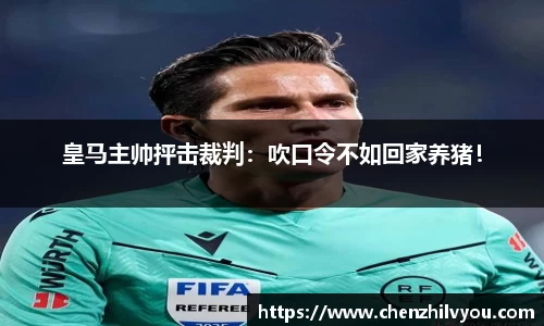 皇马主帅抨击裁判：吹口令不如回家养猪！