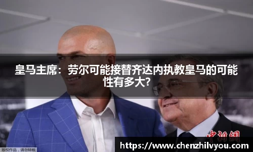 皇马主席：劳尔可能接替齐达内执教皇马的可能性有多大？