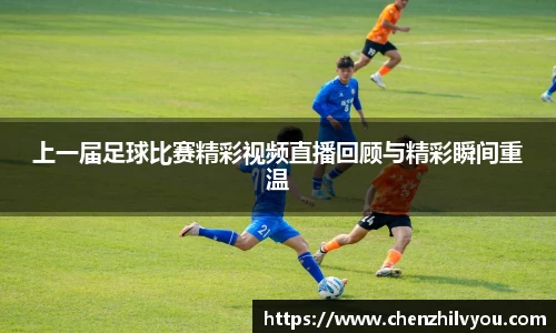 上一届足球比赛精彩视频直播回顾与精彩瞬间重温