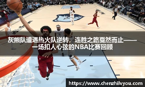 灰熊队遭遇热火队逆转，连胜之路戛然而止——一场扣人心弦的NBA比赛回顾