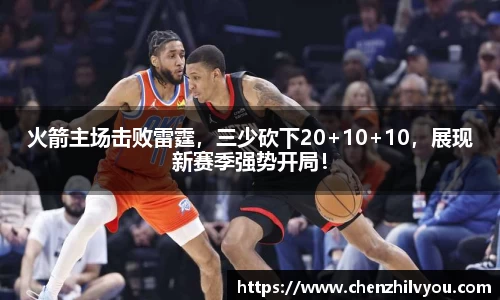 火箭主场击败雷霆，三少砍下20+10+10，展现新赛季强势开局！