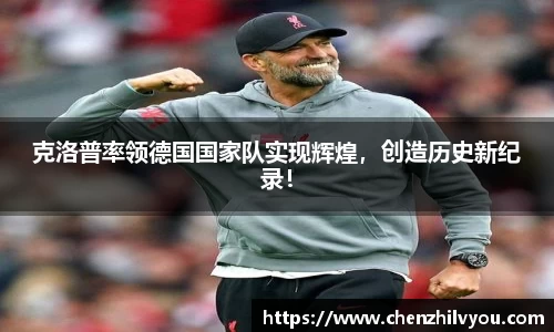 克洛普率领德国国家队实现辉煌，创造历史新纪录！